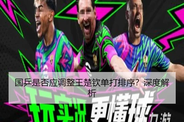 国乒是否应调整王楚钦单打排序？深度解析