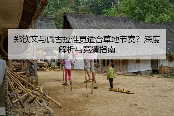 郑钦文与佩古拉谁更适合草地节奏？深度解析与竞猜指南