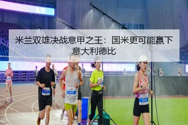 米兰双雄决战意甲之王：国米更可能赢下意大利德比