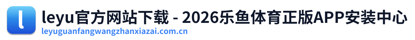 leyu官方网站下载 - 2026乐鱼体育正版APP安装中心